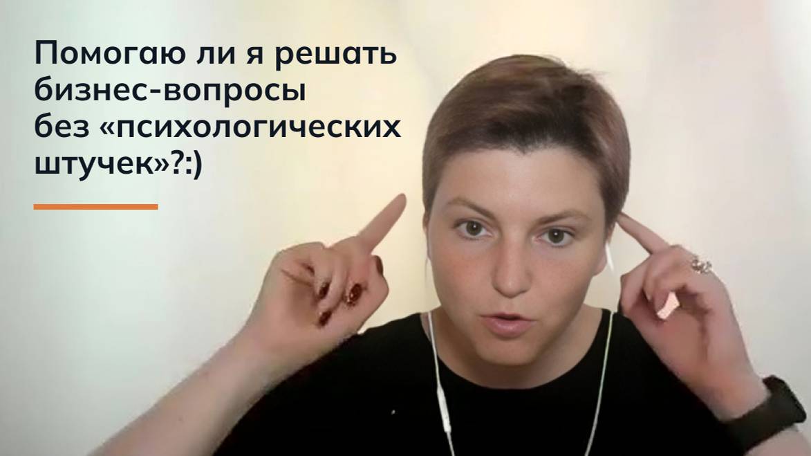 Помогаю ли я решать бизнес-вопросы без «психологических штучек»?:)