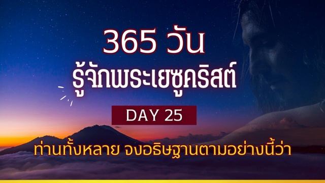 365 วัน รู้จักพระเยซูคริสต์ Day 25 ท่านทั้งหลาย จงอธิษฐานตามอย่างนี้ว่า