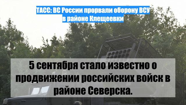 ТАСС: ВС России прорвали оборону ВСУ в районе Клещеевки