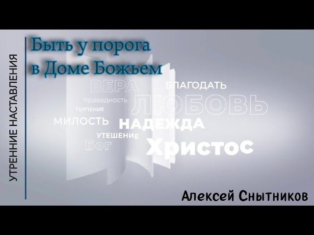 Быть у порога в Доме Божьем/Утренние наставления/Алексей Снытников