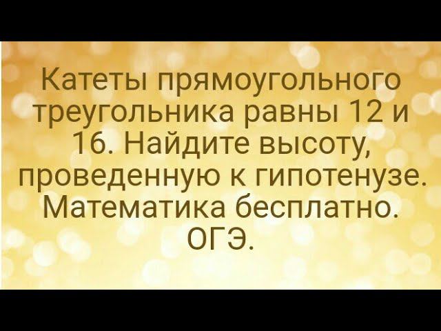 24)Катеты прямоугольного треугольника равны 12 и 16. Найдите высоту, проведенную к гипотенузе. ОГЭ.