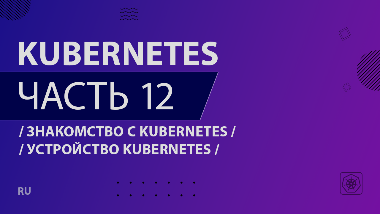 Kubernetes - 012 - Знакомство с Kubernetes - Устройство Kubernetes