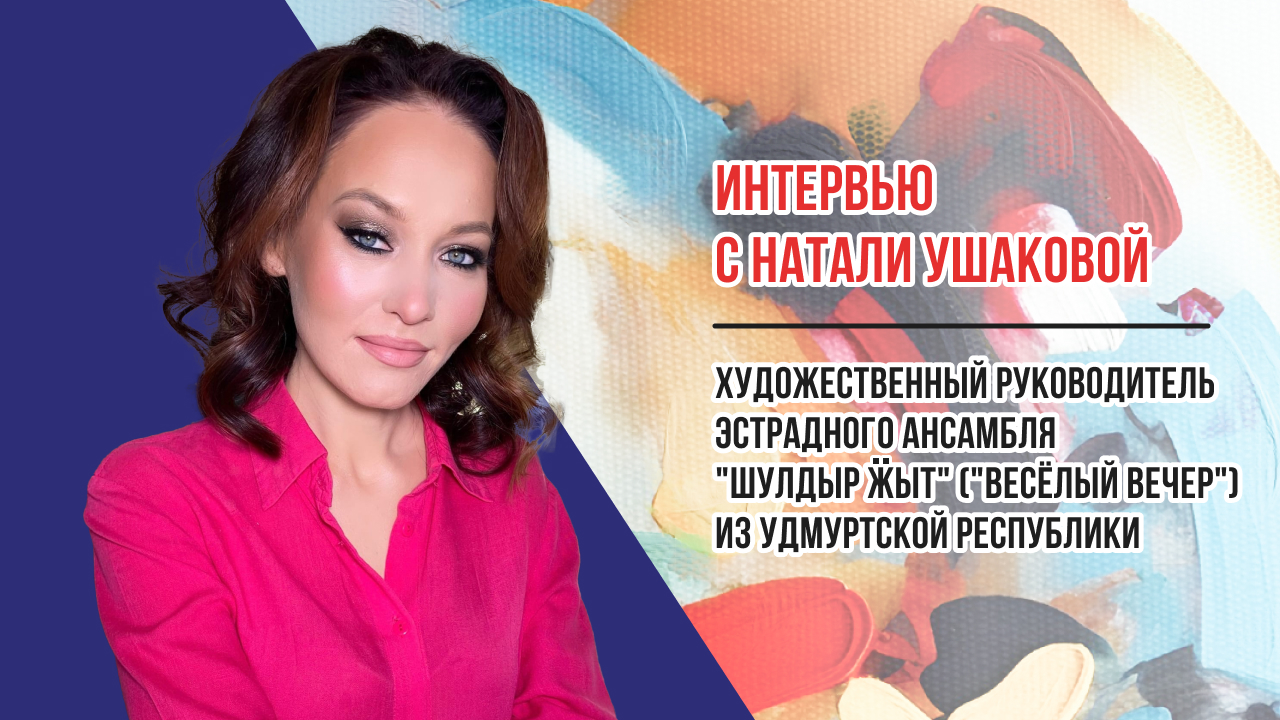 Интервью с Натали Ушаковой руководителем эстрадного ансамбля «Шулдыр Ӝыт» ("Весёлый вечер")