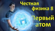 Честная физика 8. Первый атом