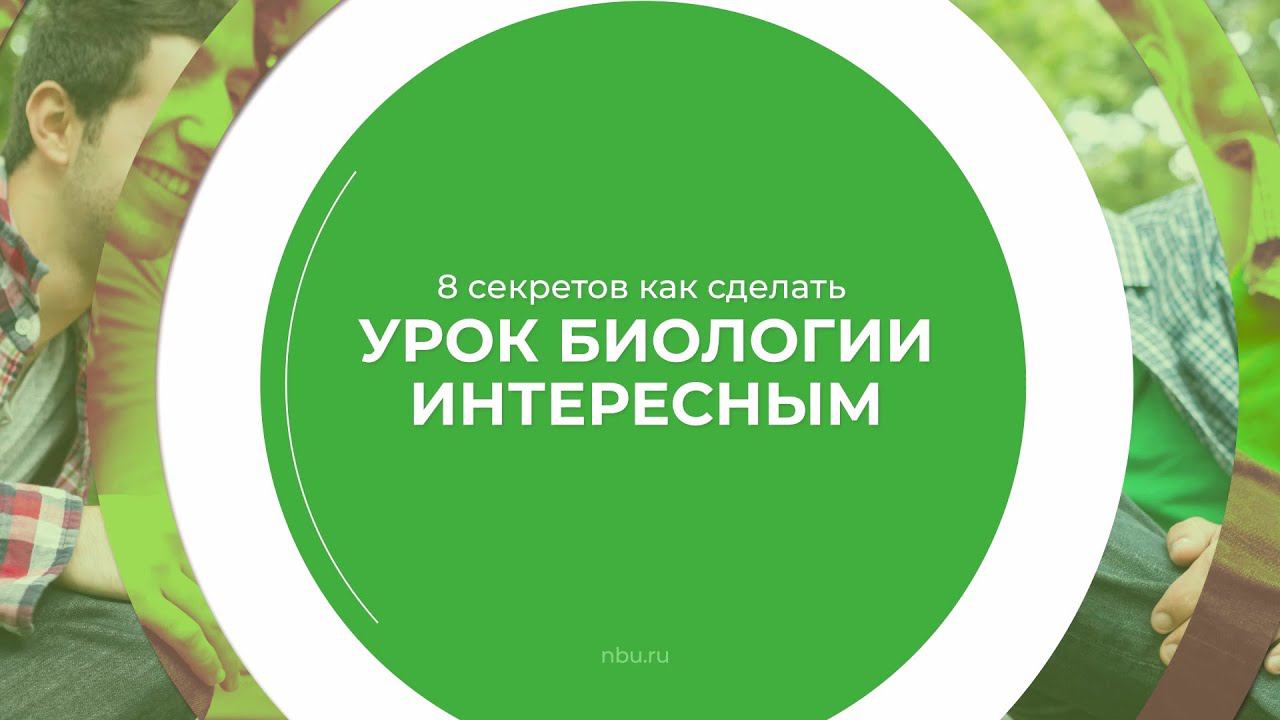 Дистанционный курс обучения «Биология» - 8 секретов, как сделать урок биологии интересным