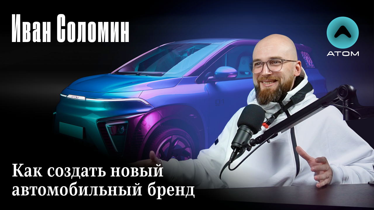 Иван Соломин: Как создать новый автомобильный бренд Атом