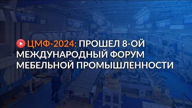 ЦМФ-2024: 8-ой международный форум мебельной промышленности