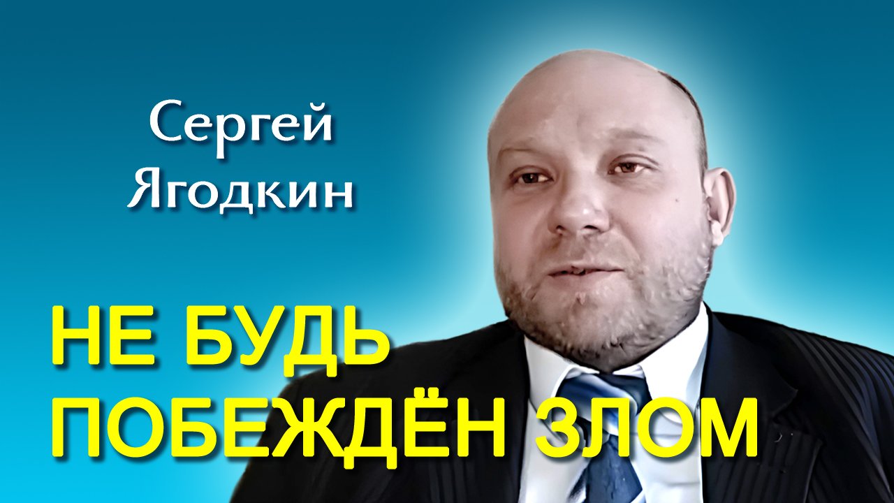 Сергей Ягодкин. “Не будь побеждён злом” (23.03.2024)