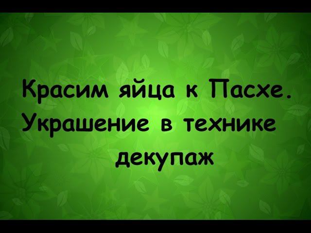 Красим яйца к пасхе  Украшение в технике декупаж