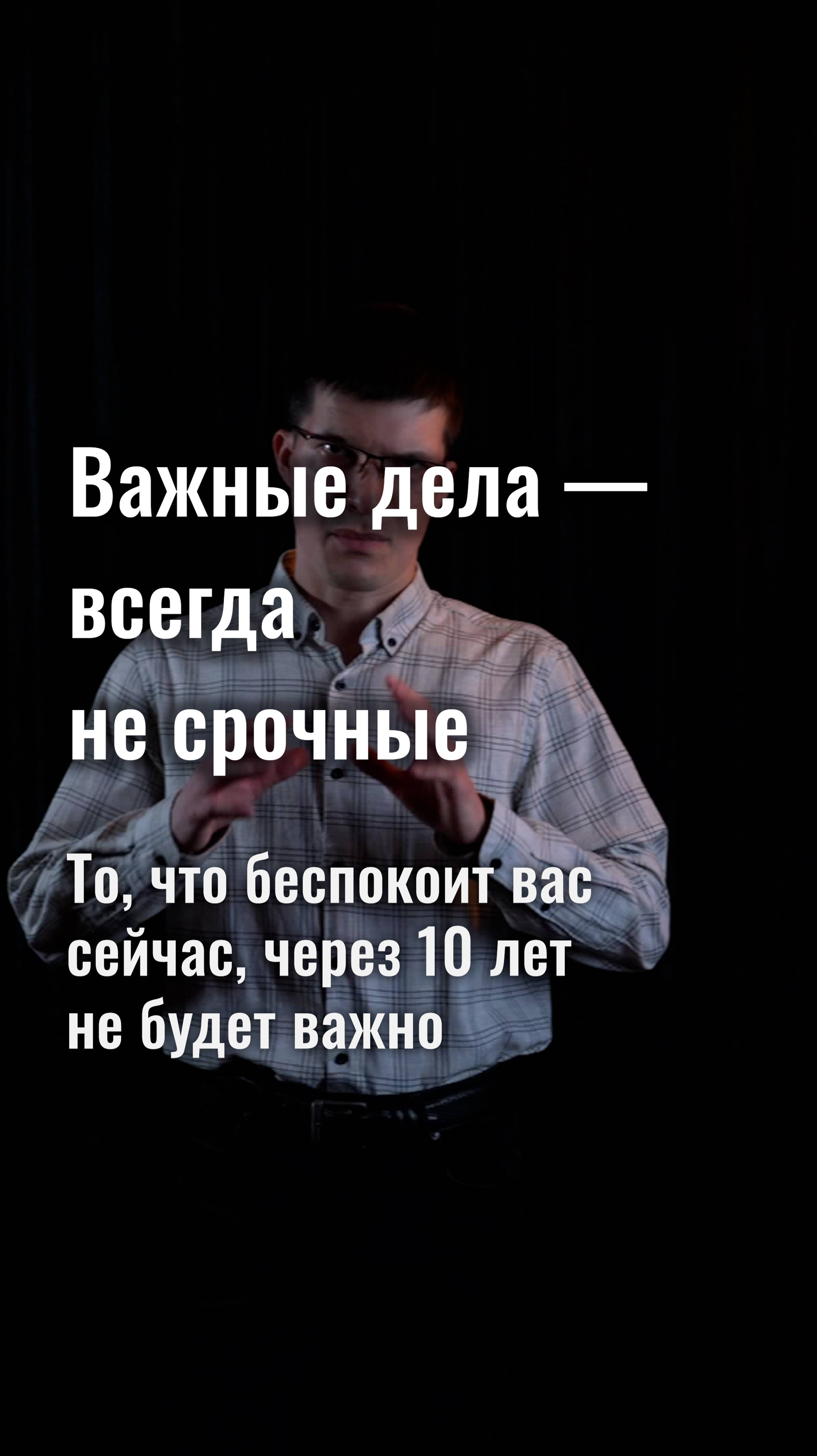 Все важные дела — всегда не срочные. И то, что беспокоит вас сейчас, через 10 лет не будет важно