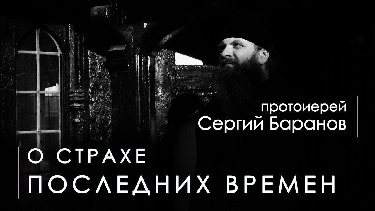 О СТРАХЕ ПОСЛЕДНИХ ВРЕМЕН. Прот. Сергий Баранов. Из беседы 21.06.2020