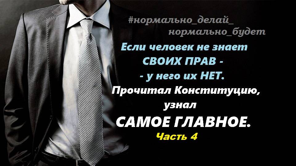 → Если человек не знает  СВОИХ ПРАВ - у него их НЕТ! Прочитал Конституцию, узнал САМОЕ ГЛАВНОЕ .