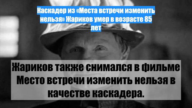 Каскадер из «Места встречи изменить нельзя» Жариков умер в возрасте 85 лет