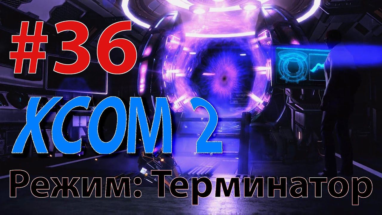 XCOM 2 - Профессионал - режим Терминатор #36 - СПАСАТЕЛЬНЫЙ РЕЙД