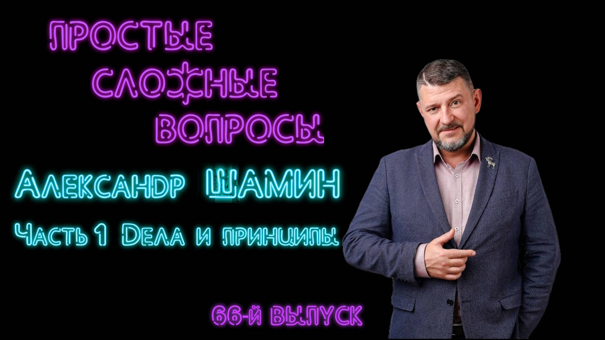 Простые сложные вопросы 66 выпуск Александр Шамин Часть 1 Дела и принципы