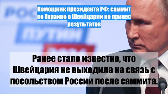 Помощник президента РФ: саммит по Украине в Швейцарии не принес результатов