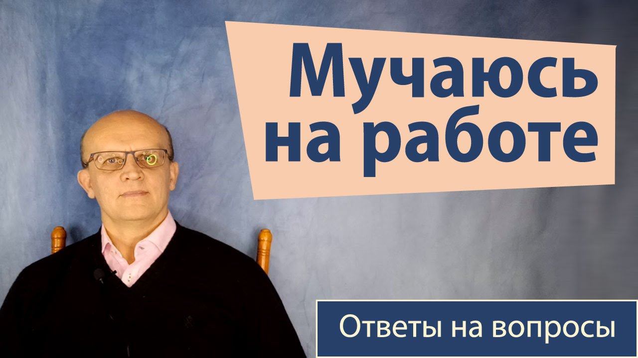 Стоит ли оставаться на работе, где я мучаюсь? / Ответы на вопросы