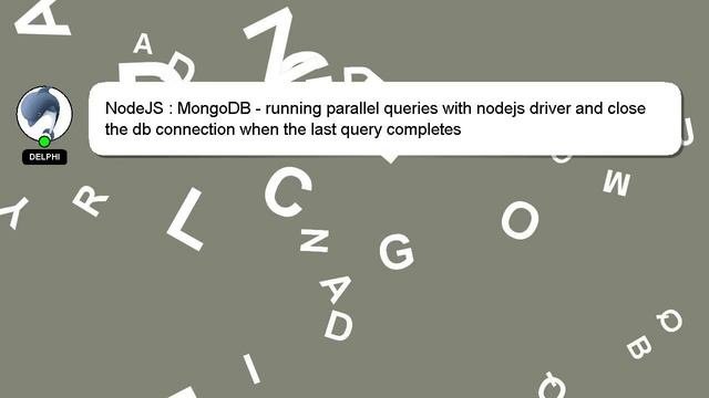 NodeJS : MongoDB - running parallel queries with nodejs driver and close the db connection when the