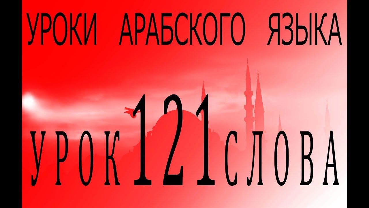 Уроки арабского языка. Урок 121 слова.