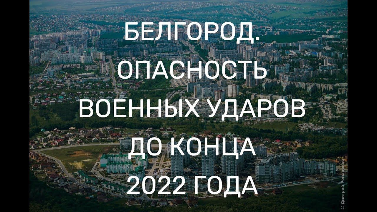 БЕЛГОРОД. ОПАСНОСТЬ ВОЕННЫХ УДАРОВ ДО КОНЦА 2022 ГОДА