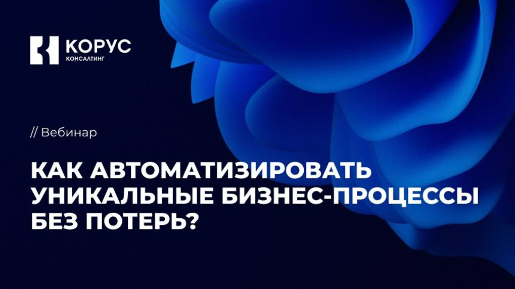 Как автоматизировать уникальные бизнес-процессы без потерь?