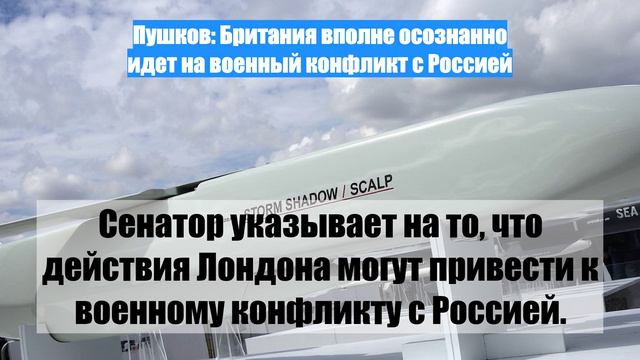 Пушков: Британия вполне осознанно идет на военный конфликт с Россией