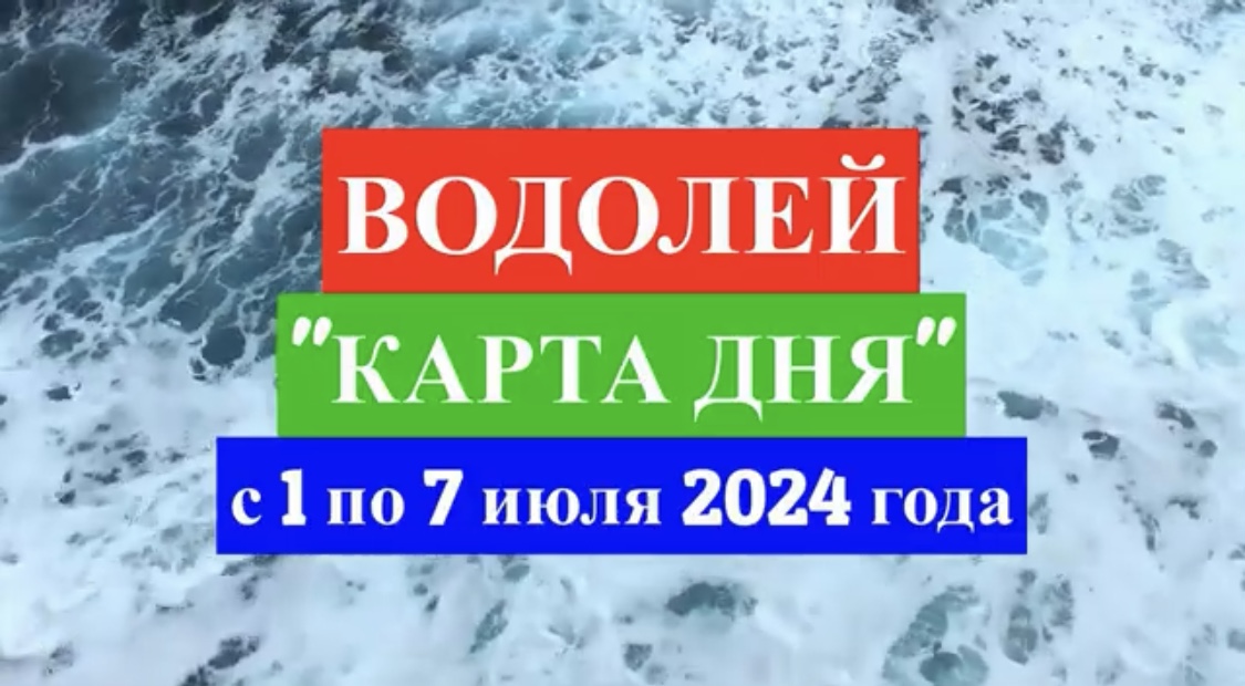 ВОДОЛЕЙ - "КАРТА ДНЯ" с 1 по 7 июля 2024 года!!!
