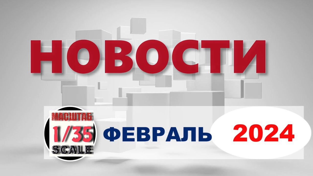 Новинки в 35-ом масштабе ФЕВРАЛЬ 2024/News in 35th scale February  2024