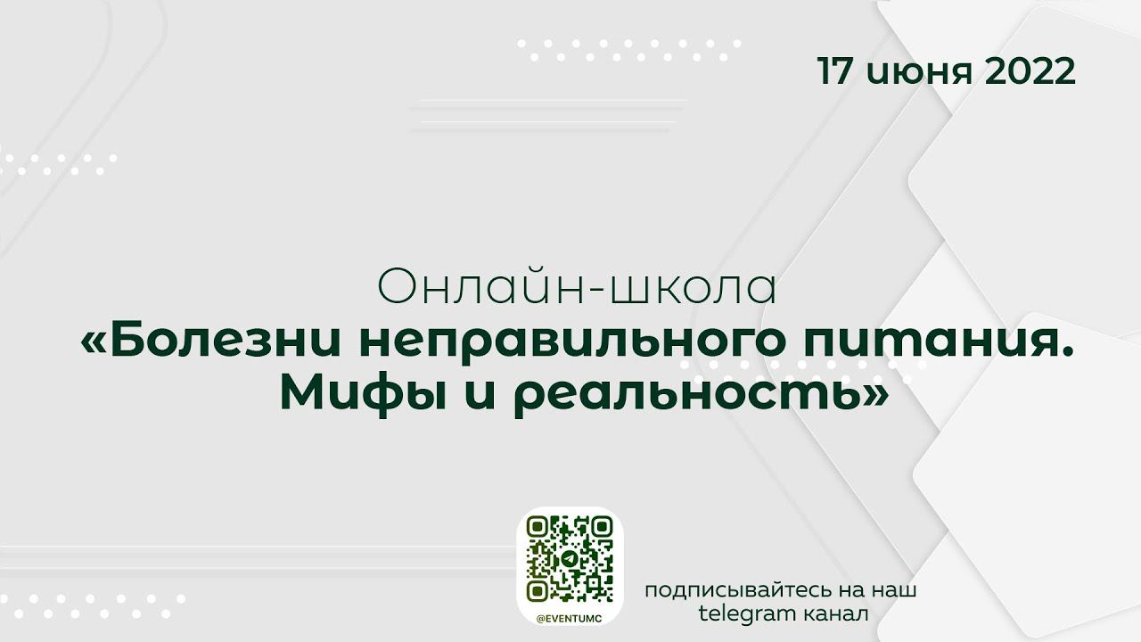 Онлайн-школа: Болезни неправильного питания. Мифы и реальность. 17 июня 2022