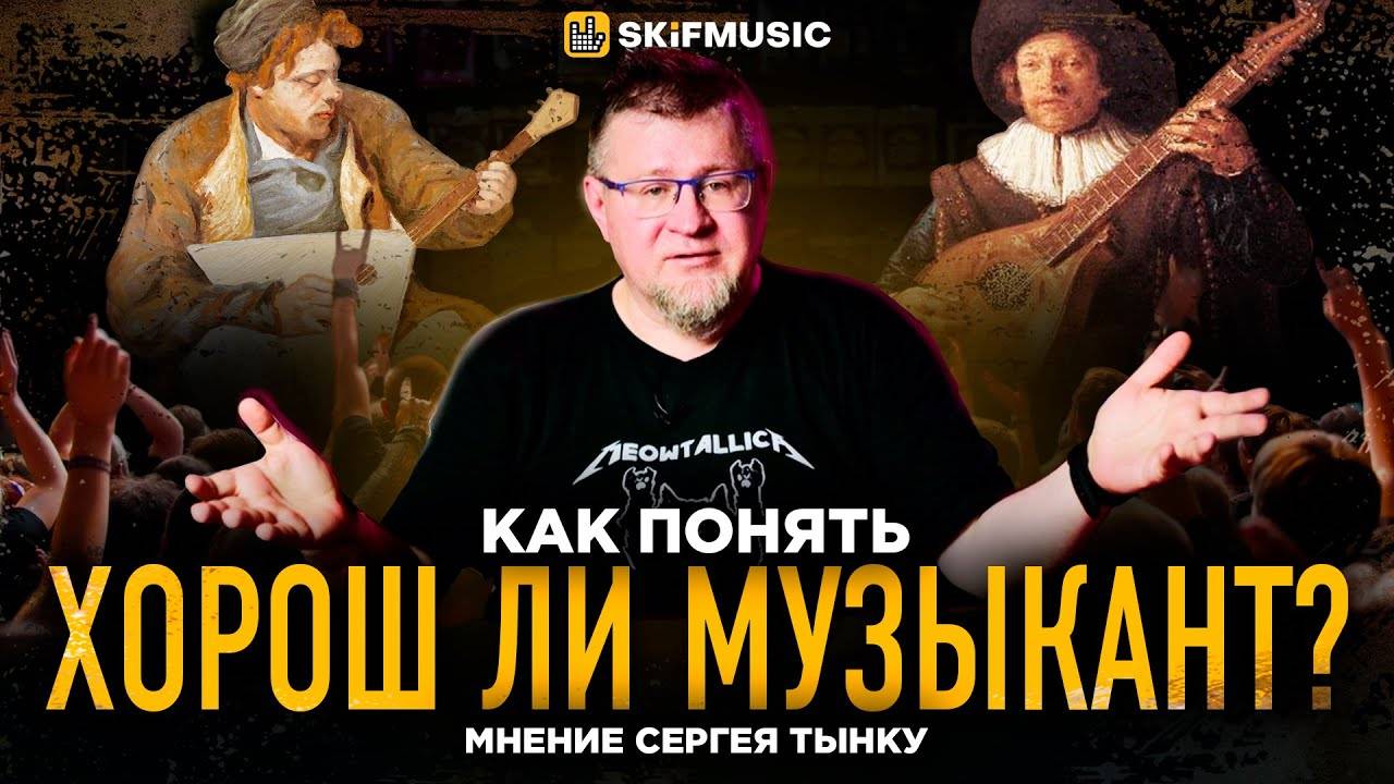 ПЛОХОЙ или ХОРОШИЙ музыкант? КАК понять, ХОРОШ ли музыкант? | Мнение Сергея Тынку | SKIFMUSIC.RU