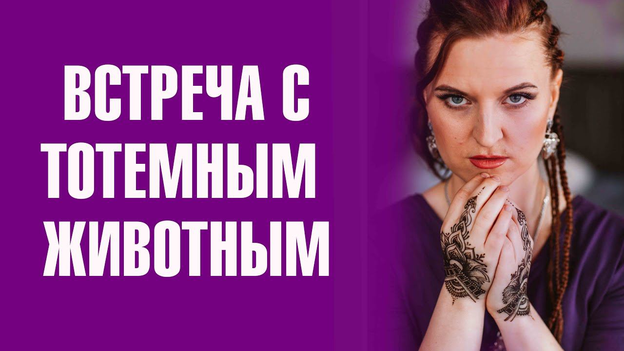 Медитация призыва ТОТЕМНОГО ЖИВОТНОГО. Встреча со своими ресурсными состояниями.