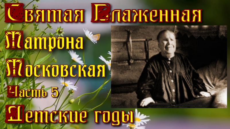 Детские годы. Житие Святой Блаженной Матроны Московской.