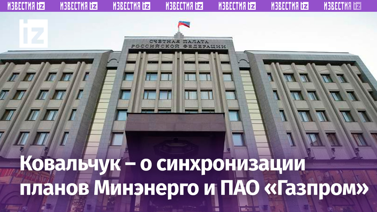 Счетная палата порекомендовала синхронизацию планов Минэнерго и ПАО «Газпром» по газификации