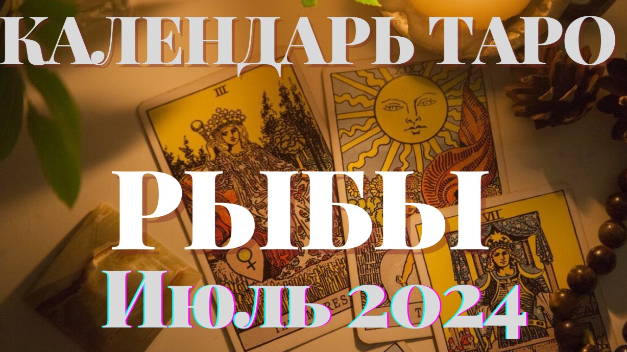 ♓РЫБЫ♓ИЮЛЬ 2024♓КАЛЕНДАРЬ ТАРО