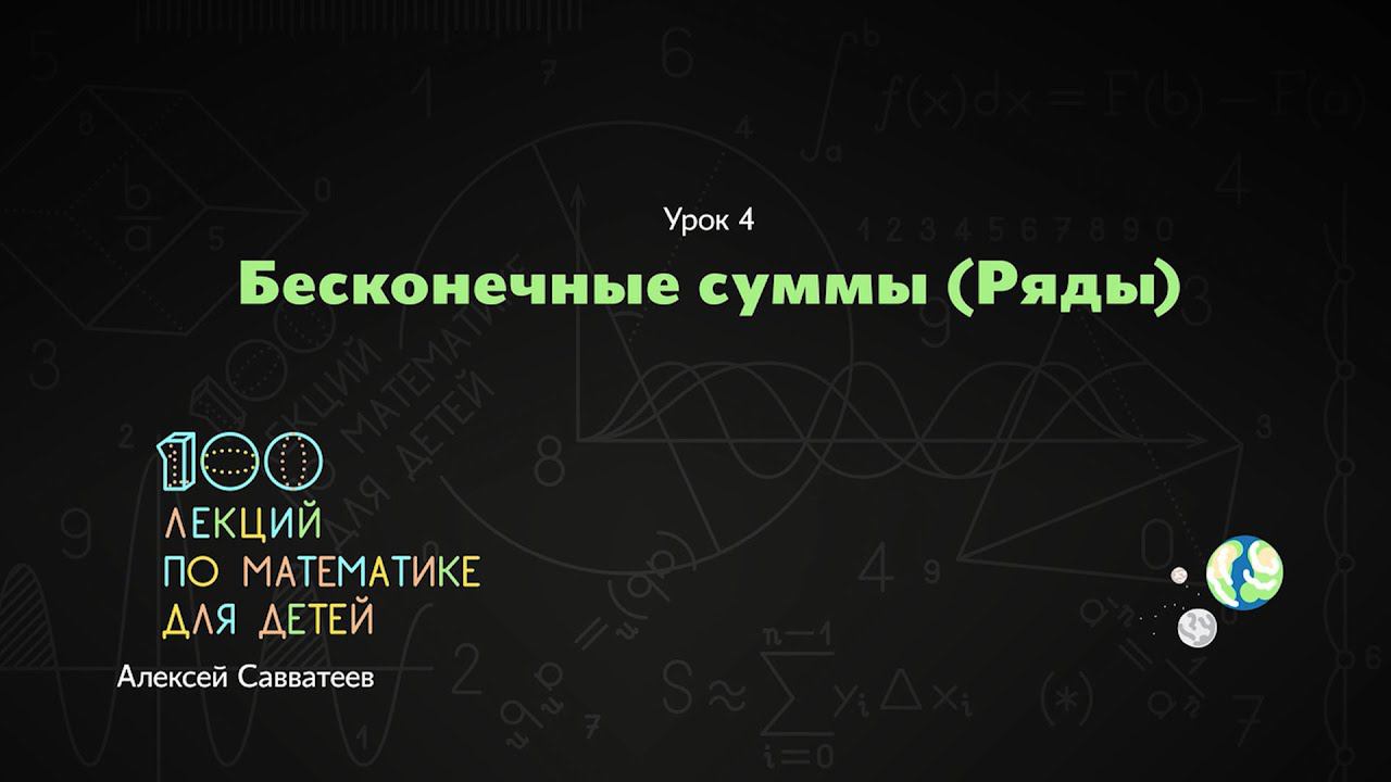 4.  Бесконечные суммы. Алексей Савватеев. Алексей Савватеев. 100 уроков математики - 6 - 7 класс