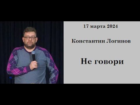 17.03.2024 К.Логинов Не говори