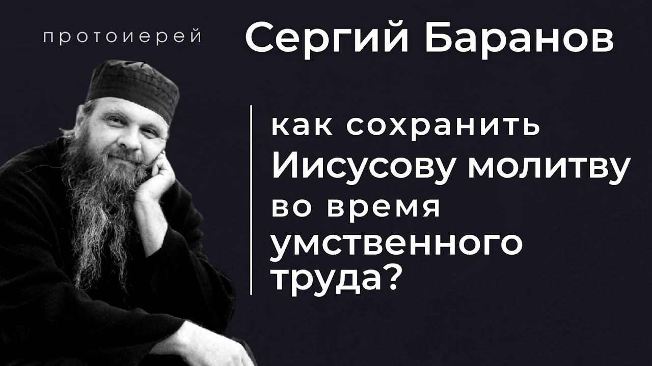 УМСТВЕННЫЙ ТРУД И ИИСУСОВА МОЛИТВА. ПРОТ.СЕРГИЙ БАРАНОВ. Из воскресной беседы