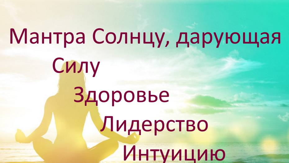 Мантра Солнцу дарующая жизненную Силу Здоровье Лидерство Интуицию