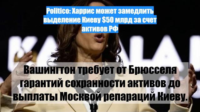 Politico: Харрис может замедлить выделение Киеву $50 млрд за счет активов РФ