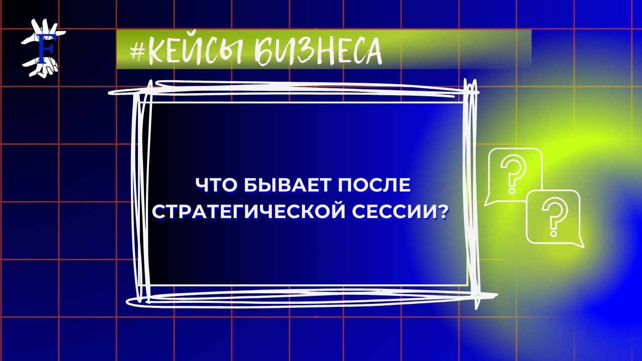 Что бывает после стратегической сессии. Разбор кейса. Фэйлы и прорывы