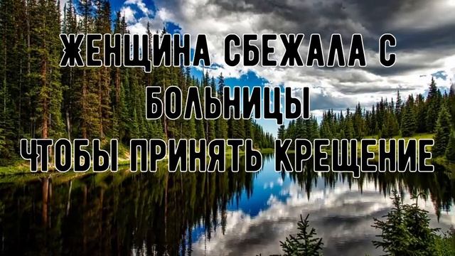 ЖЕНЩИНА СБЕЖАЛА С БОЛЬНИЦЫ,ЧТОБЫ ПРИНЯТЬ КРЕЩЕНИЕ