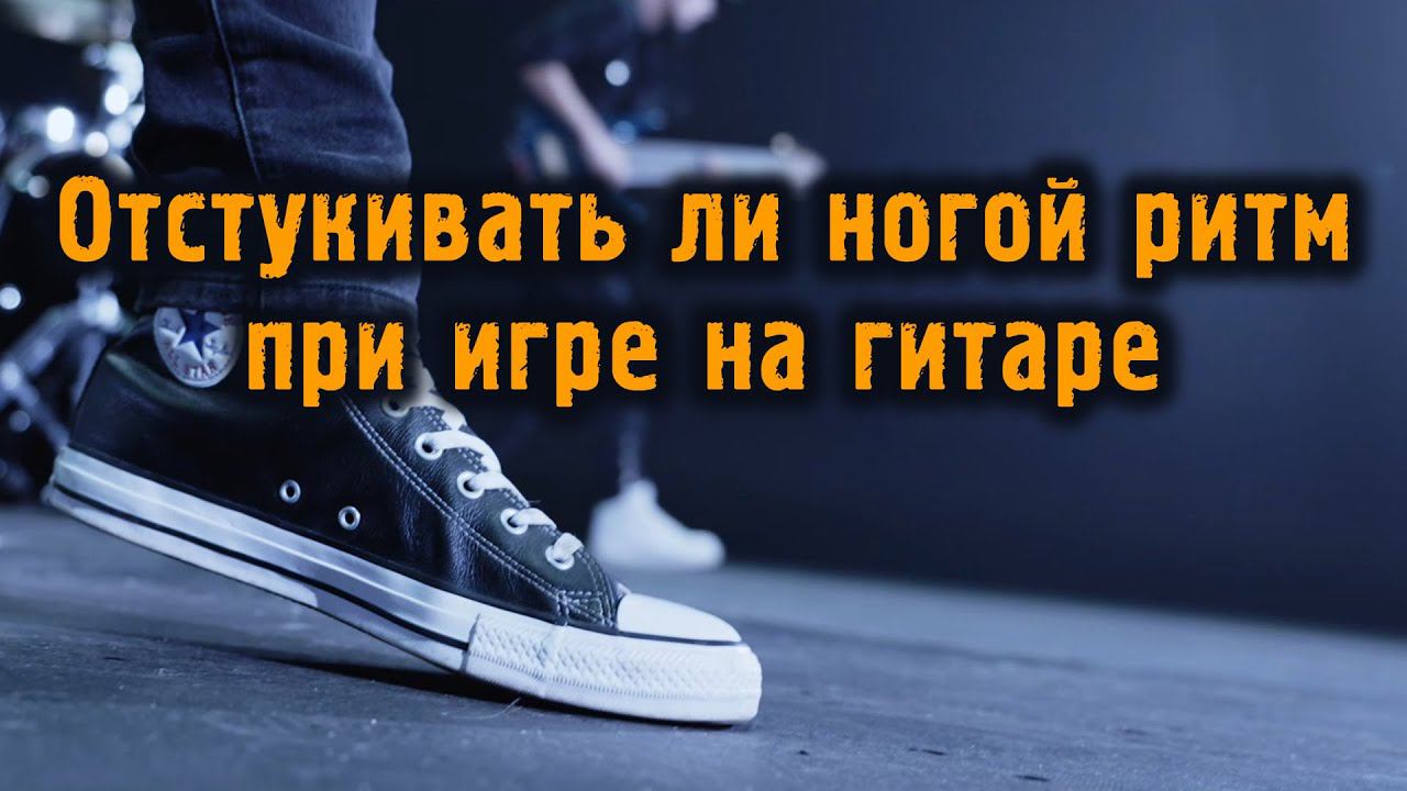 Отстукивать ли ногой ритм при игре на гитаре