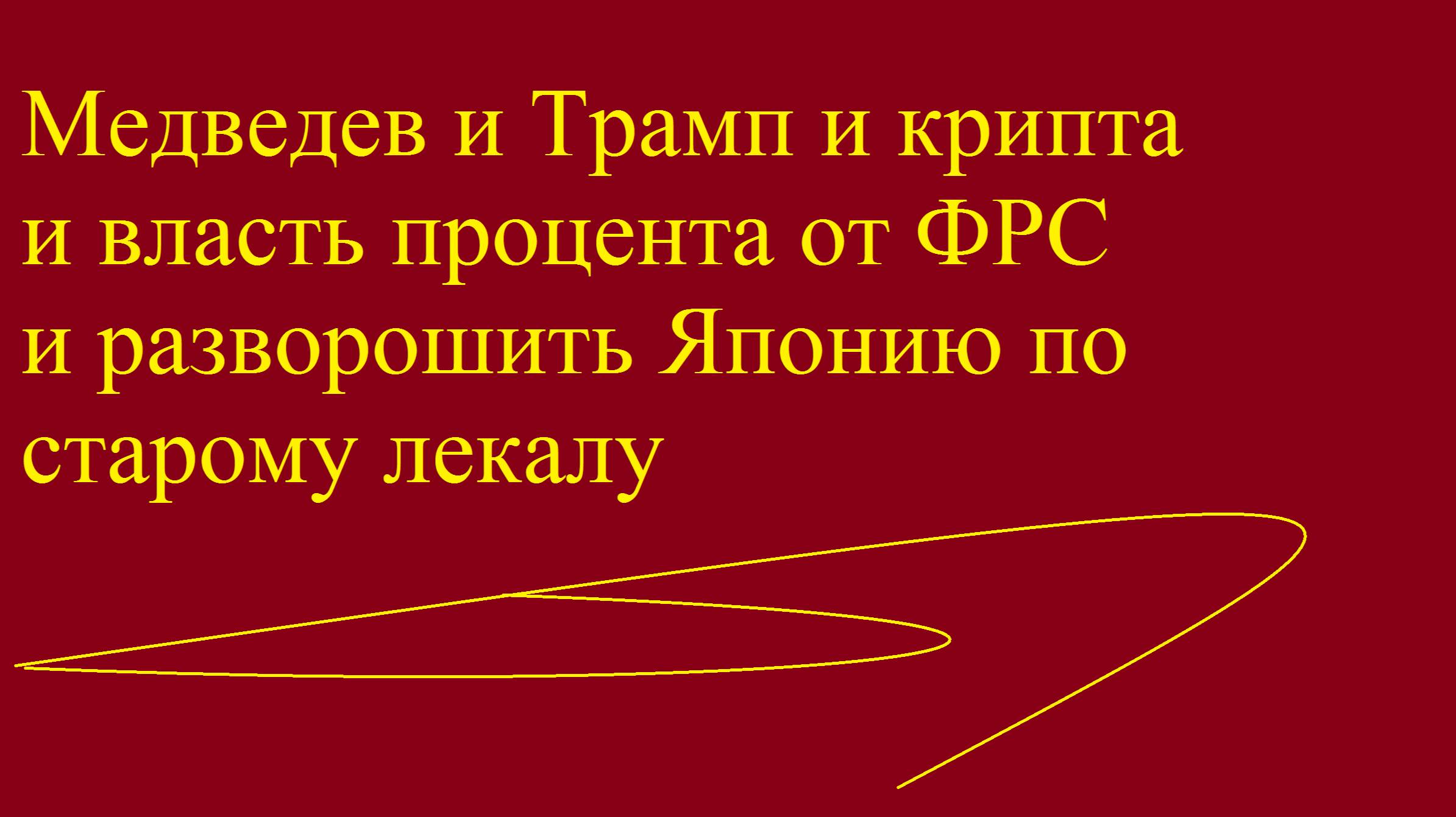 Медведев и Трамп и крипта и власть процента от ФРС и разворошить Японию по старому лекалу