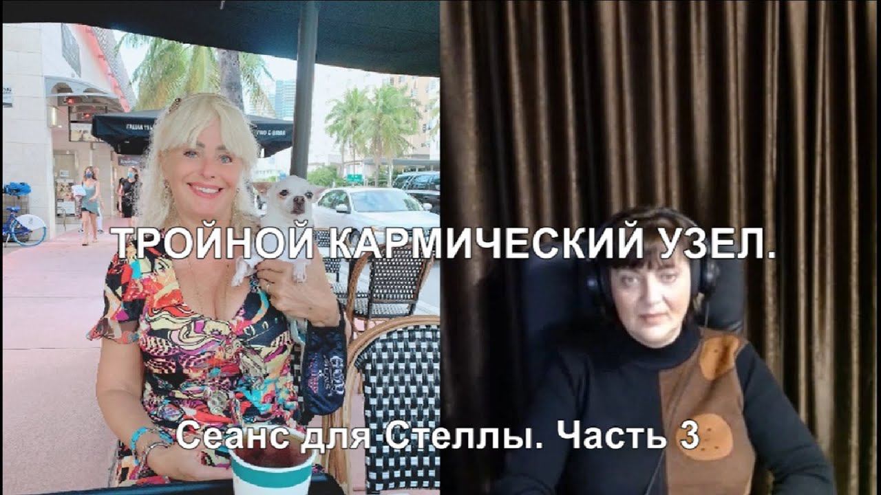 ТРОЙНОЙ КАРМИЧЕСКИЙ УЗЕЛ. Сеанс для Стеллы. Часть 3
