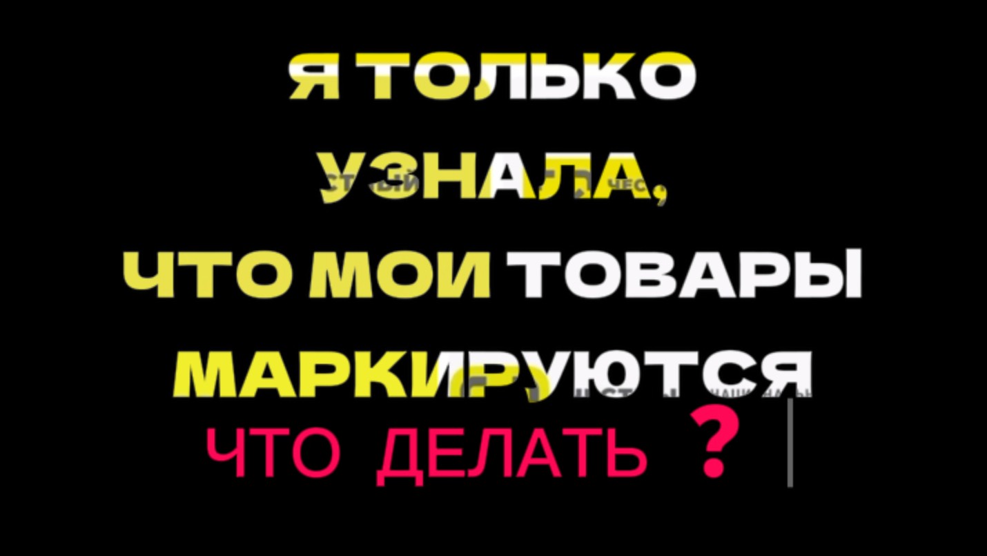 Я только узнала , что мои товары маркируются , что делать ? Ответы на вопросы по маркировке