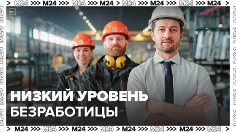 Рекордно низкий уровень безработицы зафиксировали в столице - Москва 24