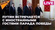 Путин принимает иностранных лидеров- гостей парада в честь Дня Победы в Москве