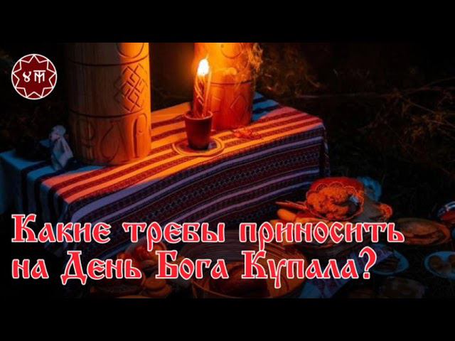 Какие требы приносить на День Бога Купала?