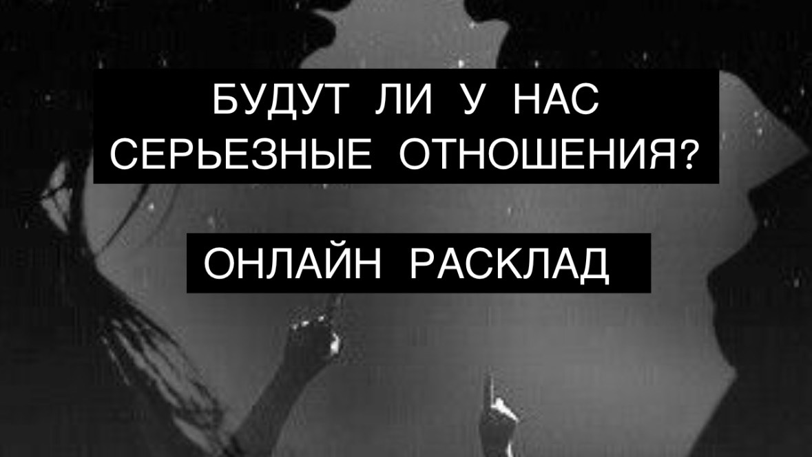 БУДУТ ЛИ У НАС СЕРЬЕЗНЫЕ ОТНОШЕНИЯ?онлайн расклад