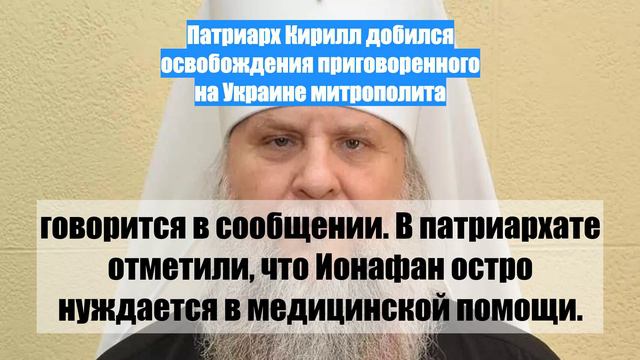 Патриарх Кирилл добился освобождения приговоренного на Украине митрополита